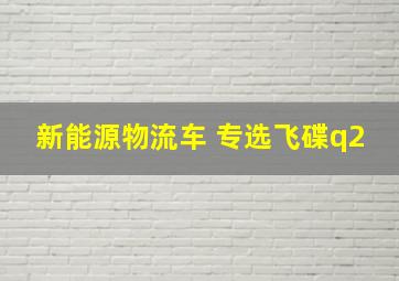 新能源物流车 专选飞碟q2